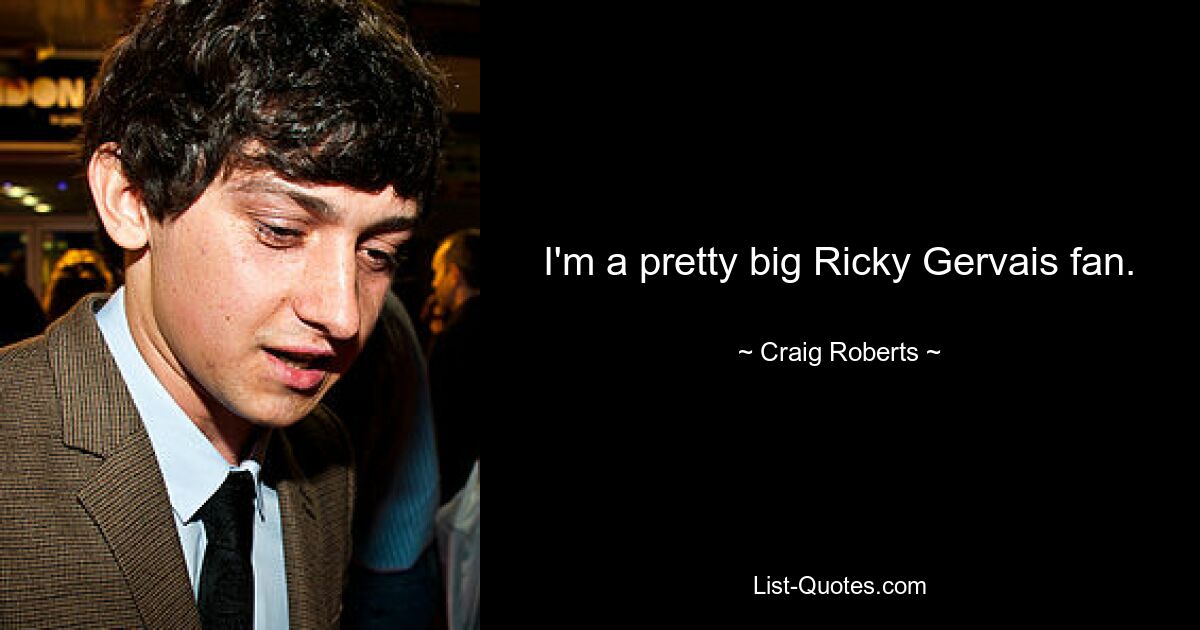 I'm a pretty big Ricky Gervais fan. — © Craig Roberts