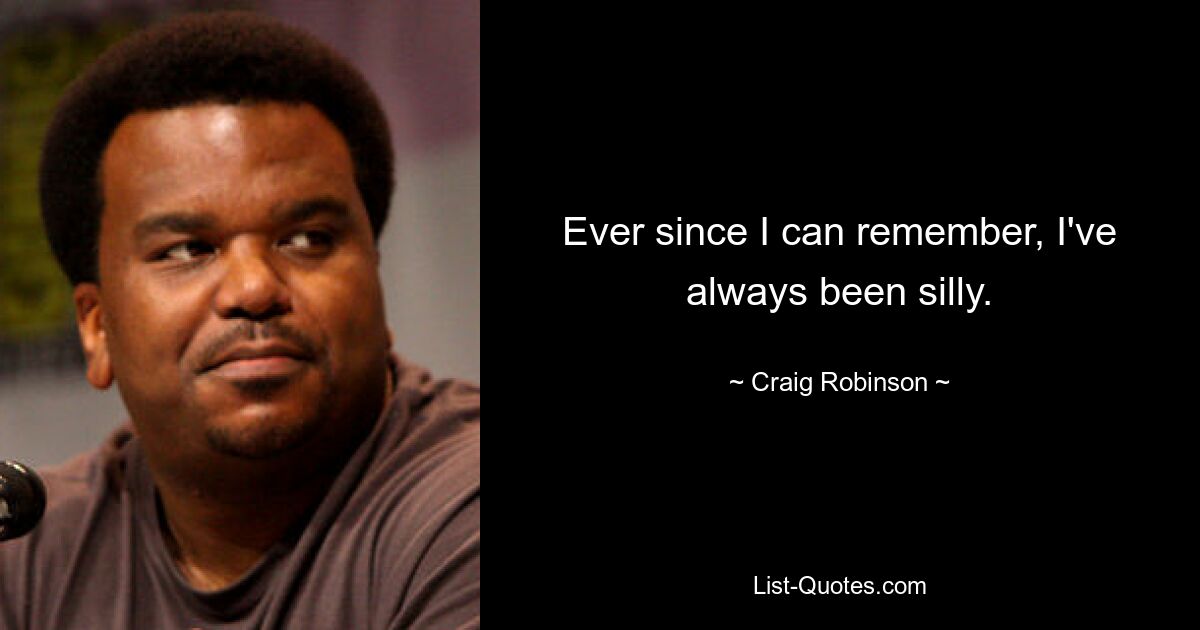 Ever since I can remember, I've always been silly. — © Craig Robinson