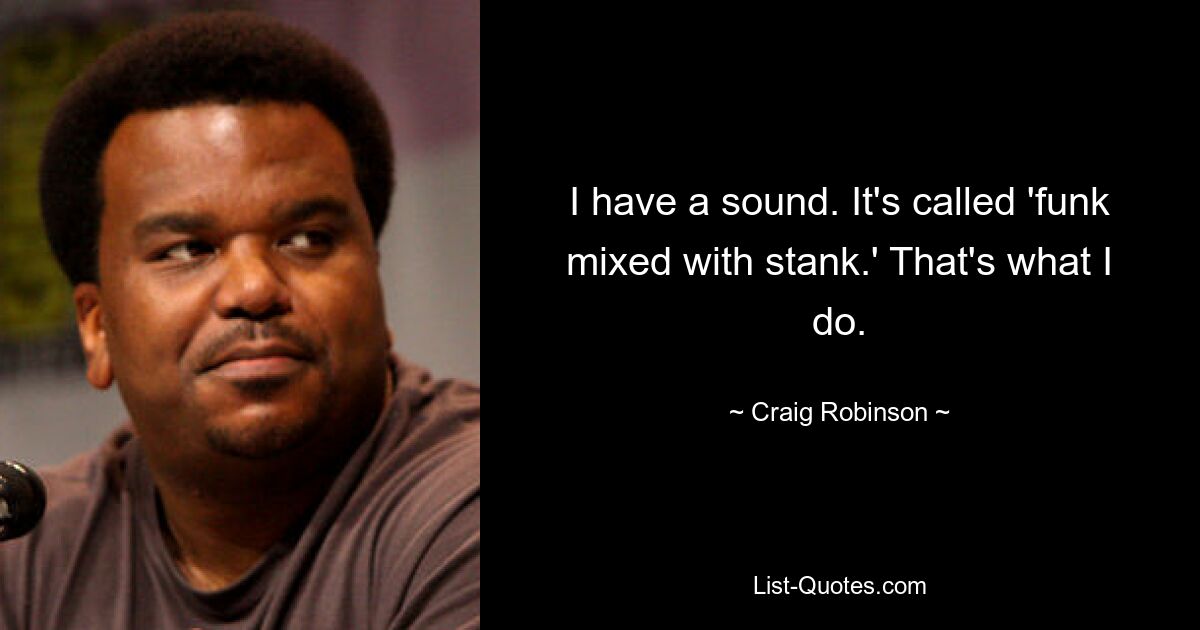 I have a sound. It's called 'funk mixed with stank.' That's what I do. — © Craig Robinson