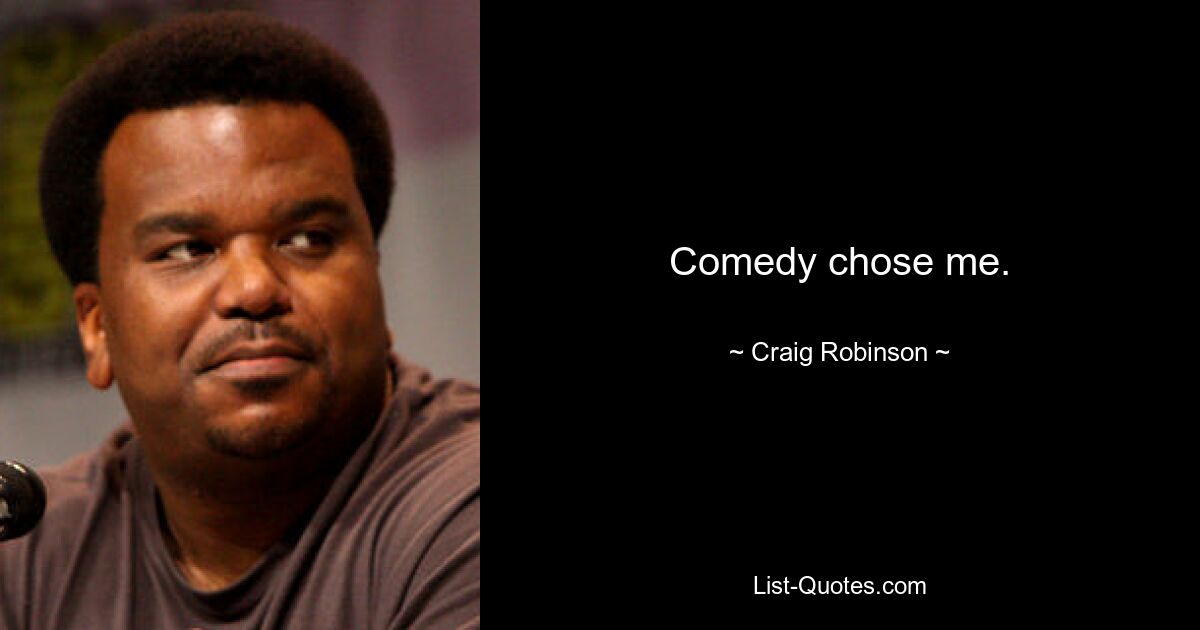 Comedy chose me. — © Craig Robinson