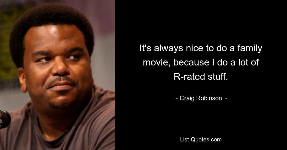 It's always nice to do a family movie, because I do a lot of R-rated stuff. — © Craig Robinson