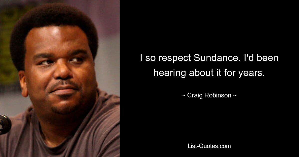 I so respect Sundance. I'd been hearing about it for years. — © Craig Robinson