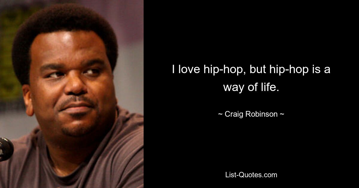 I love hip-hop, but hip-hop is a way of life. — © Craig Robinson