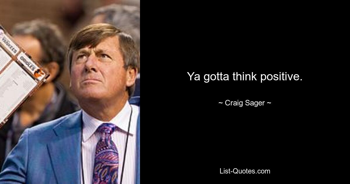 Ya gotta think positive. — © Craig Sager