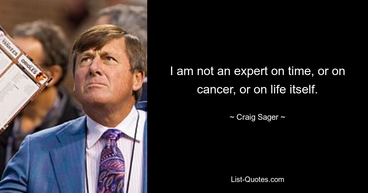 I am not an expert on time, or on cancer, or on life itself. — © Craig Sager