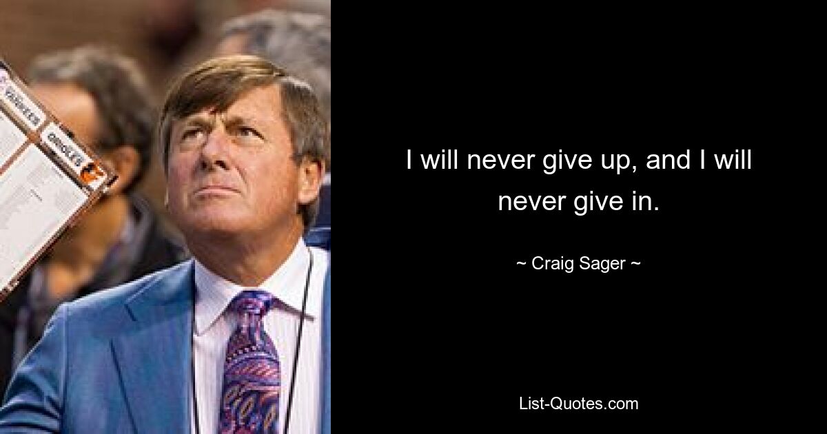 I will never give up, and I will never give in. — © Craig Sager