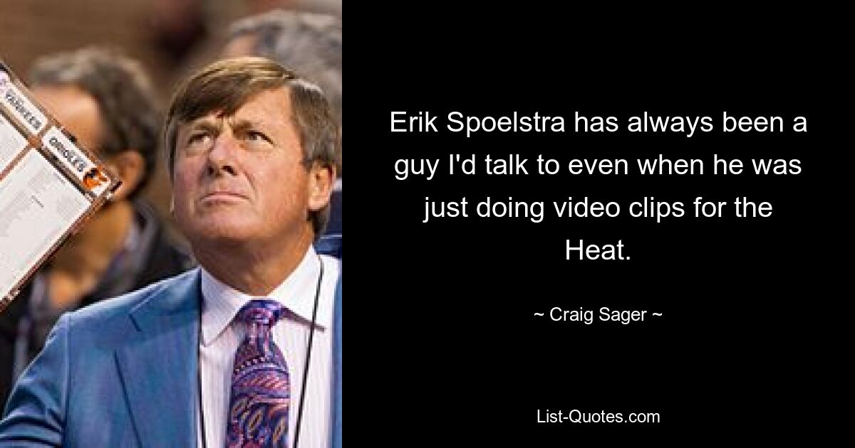 Erik Spoelstra has always been a guy I'd talk to even when he was just doing video clips for the Heat. — © Craig Sager