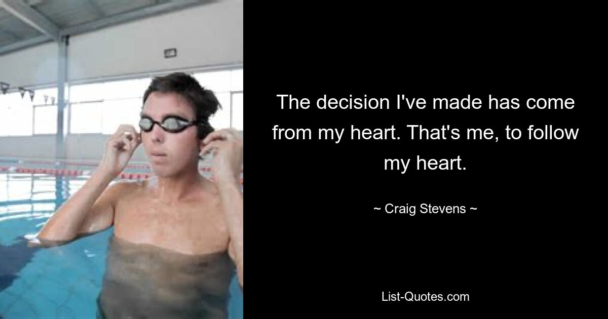 The decision I've made has come from my heart. That's me, to follow my heart. — © Craig Stevens