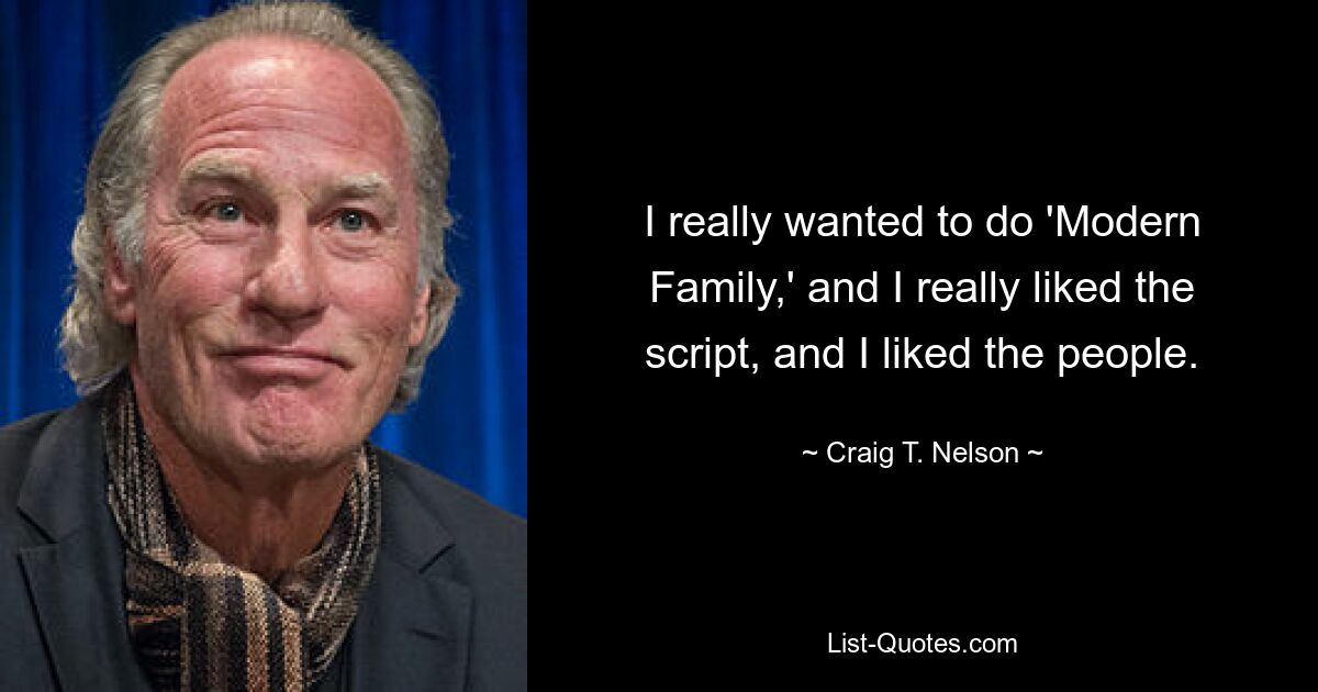 I really wanted to do 'Modern Family,' and I really liked the script, and I liked the people. — © Craig T. Nelson