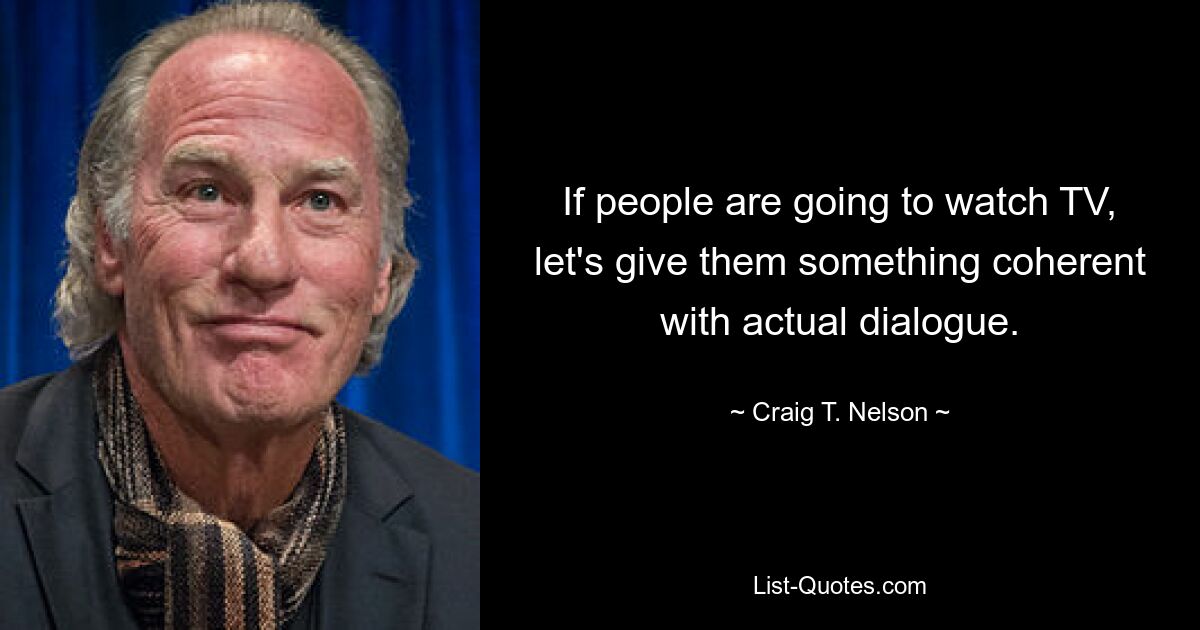 If people are going to watch TV, let's give them something coherent with actual dialogue. — © Craig T. Nelson