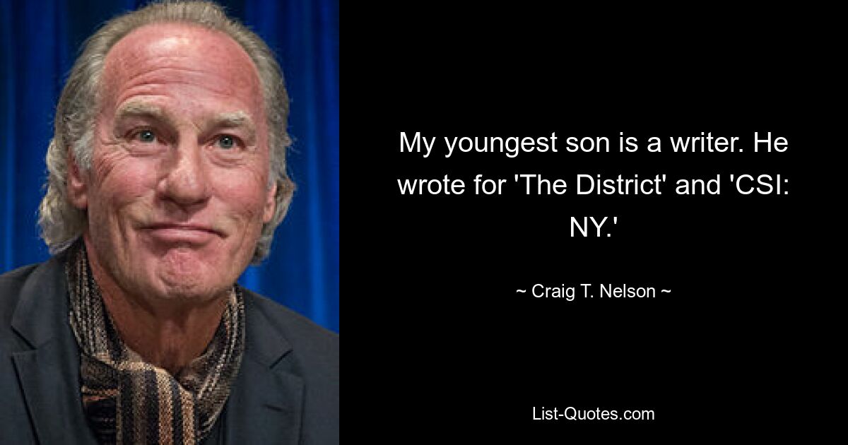 My youngest son is a writer. He wrote for 'The District' and 'CSI: NY.' — © Craig T. Nelson