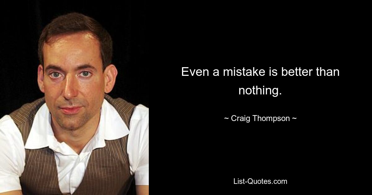 Even a mistake is better than nothing. — © Craig Thompson