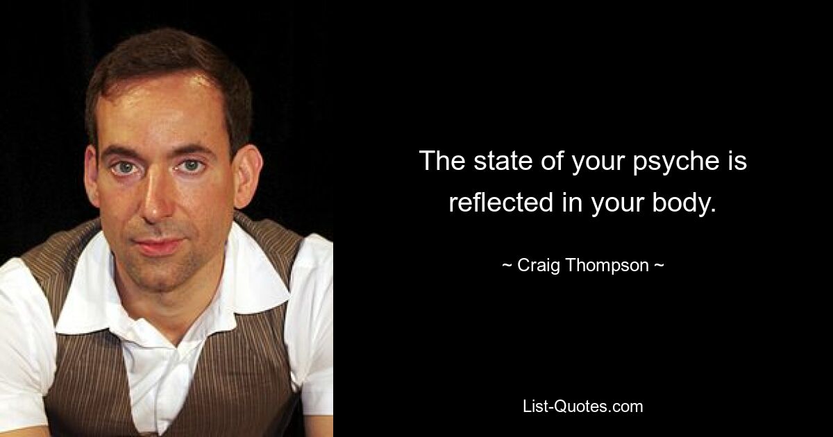 The state of your psyche is reflected in your body. — © Craig Thompson