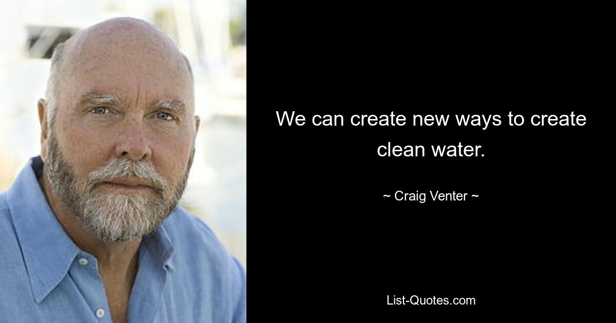 We can create new ways to create clean water. — © Craig Venter