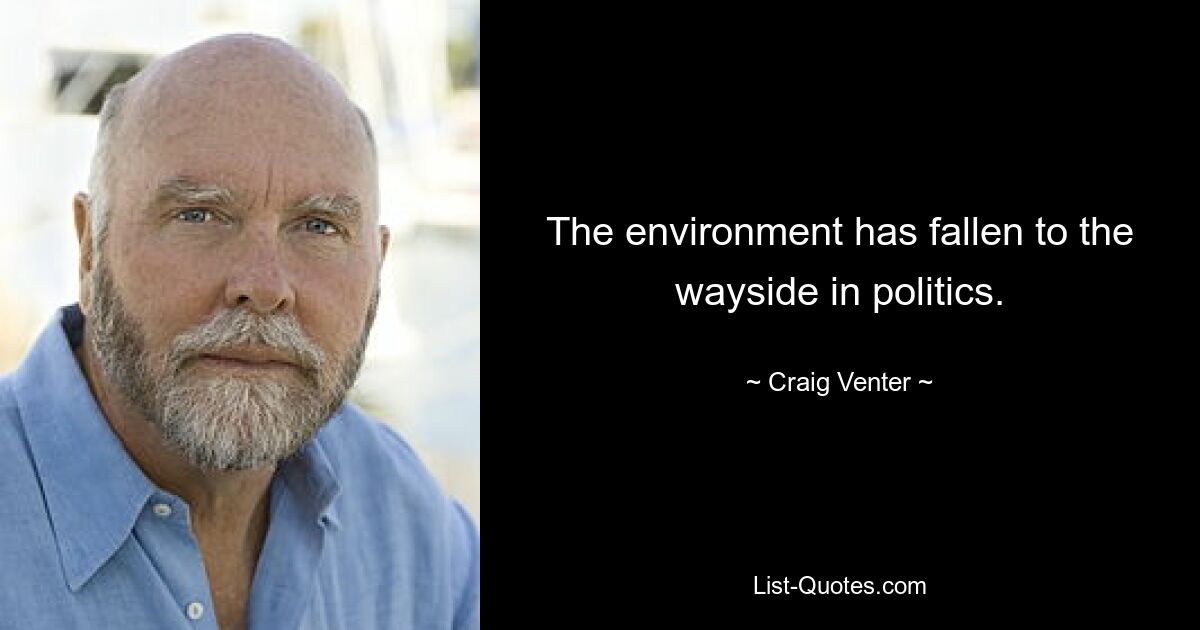 The environment has fallen to the wayside in politics. — © Craig Venter