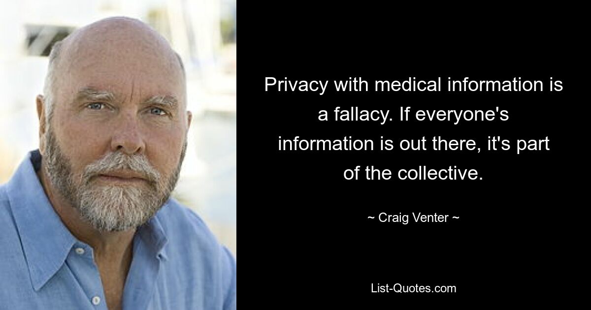 Privacy with medical information is a fallacy. If everyone's information is out there, it's part of the collective. — © Craig Venter