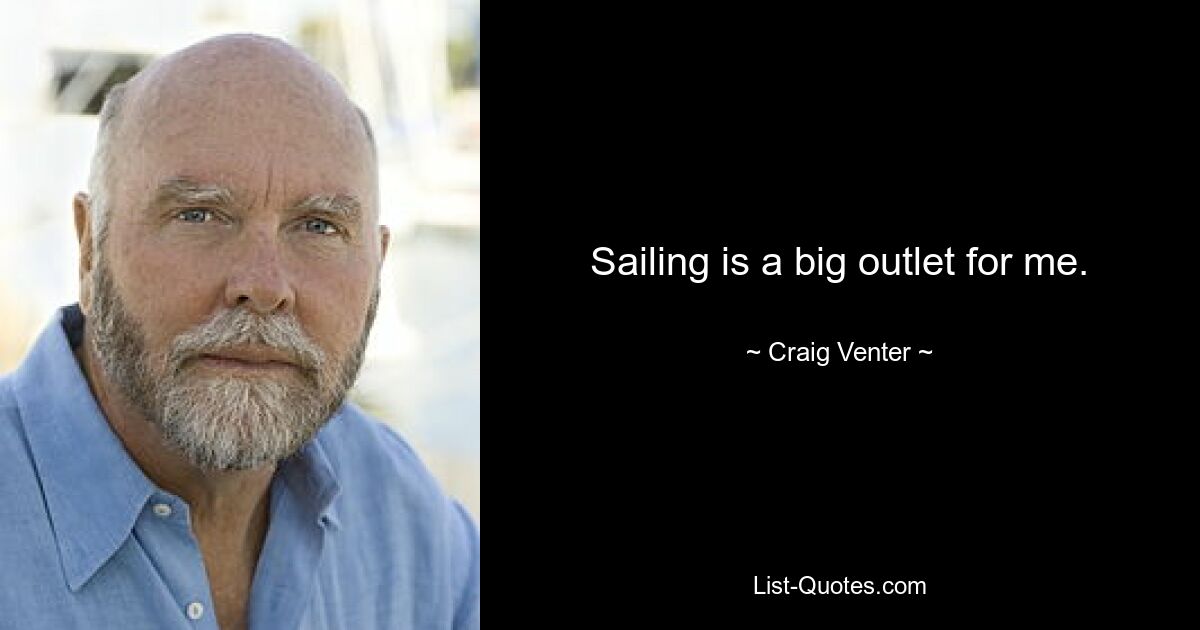 Sailing is a big outlet for me. — © Craig Venter