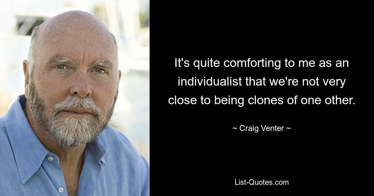 It's quite comforting to me as an individualist that we're not very close to being clones of one other. — © Craig Venter