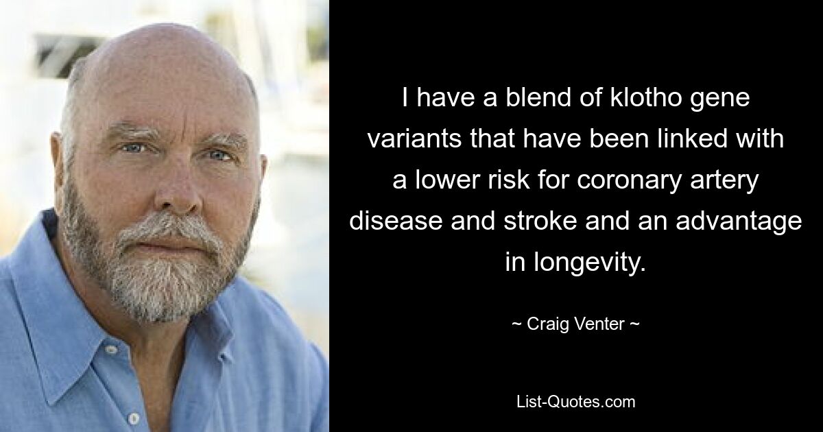 I have a blend of klotho gene variants that have been linked with a lower risk for coronary artery disease and stroke and an advantage in longevity. — © Craig Venter