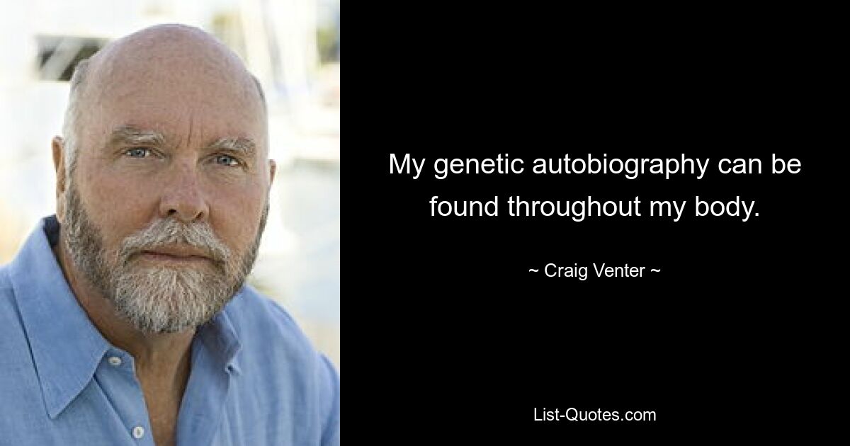 My genetic autobiography can be found throughout my body. — © Craig Venter