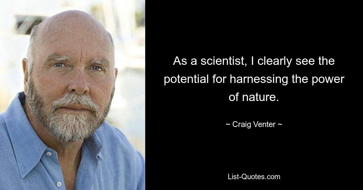 As a scientist, I clearly see the potential for harnessing the power of nature. — © Craig Venter