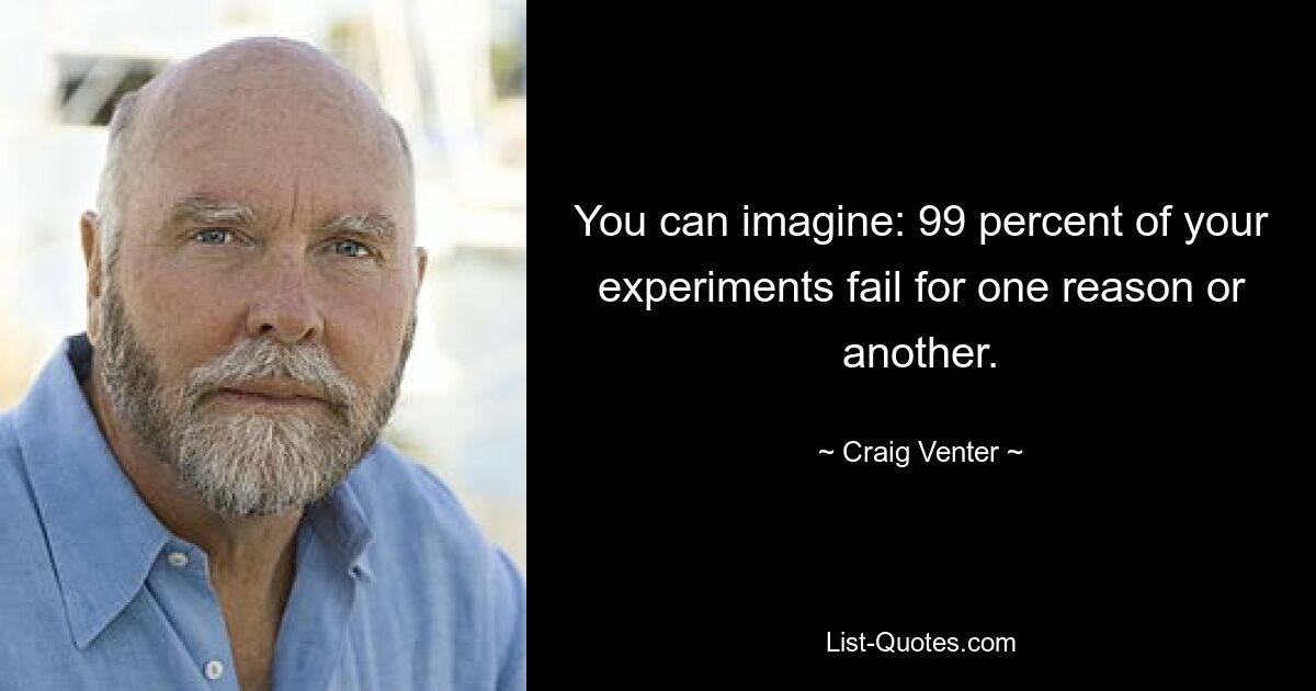 You can imagine: 99 percent of your experiments fail for one reason or another. — © Craig Venter