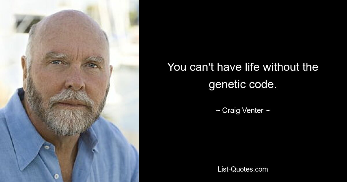 You can't have life without the genetic code. — © Craig Venter