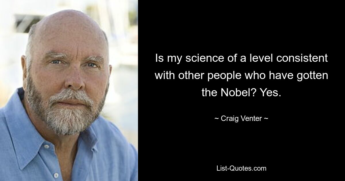 Is my science of a level consistent with other people who have gotten the Nobel? Yes. — © Craig Venter