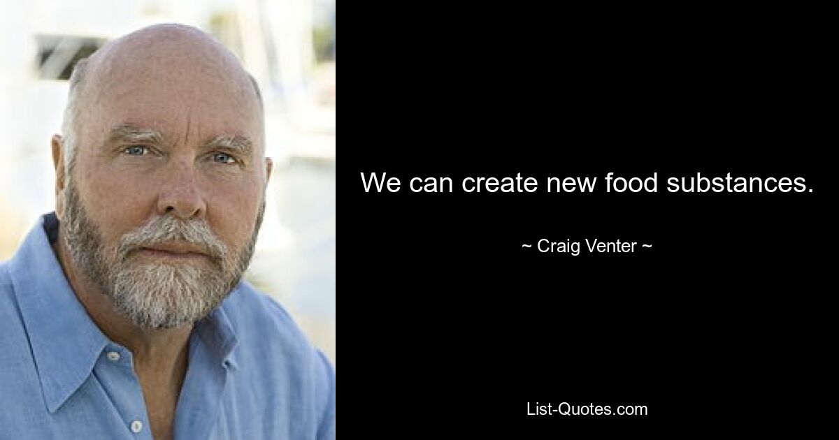 We can create new food substances. — © Craig Venter