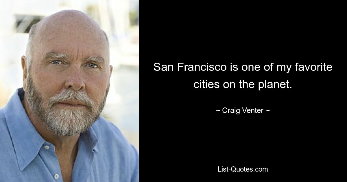 San Francisco is one of my favorite cities on the planet. — © Craig Venter