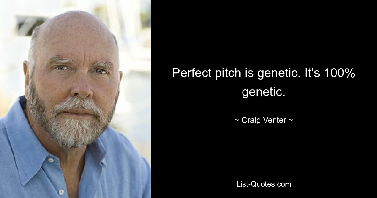 Perfect pitch is genetic. It's 100% genetic. — © Craig Venter