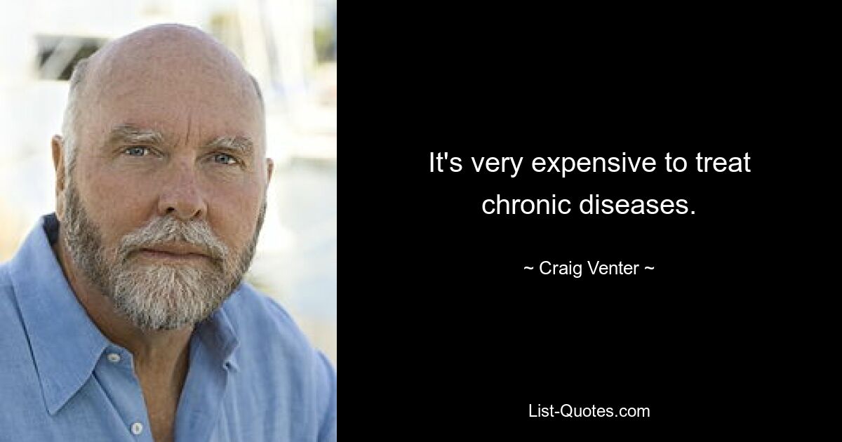 It's very expensive to treat chronic diseases. — © Craig Venter