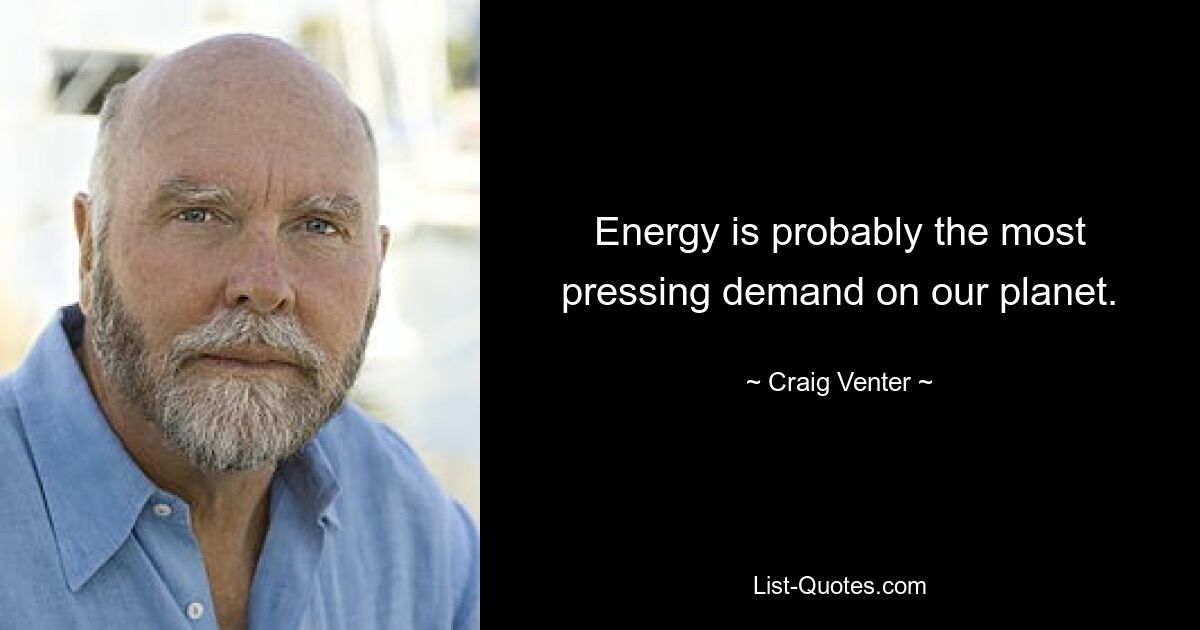 Energy is probably the most pressing demand on our planet. — © Craig Venter