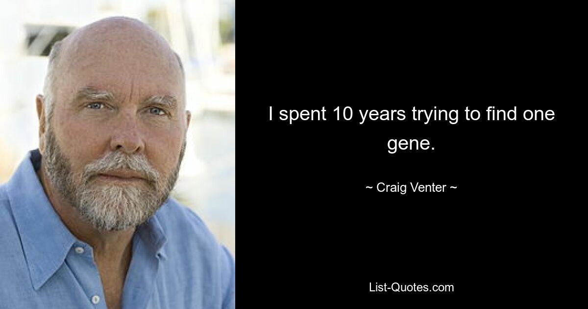 I spent 10 years trying to find one gene. — © Craig Venter