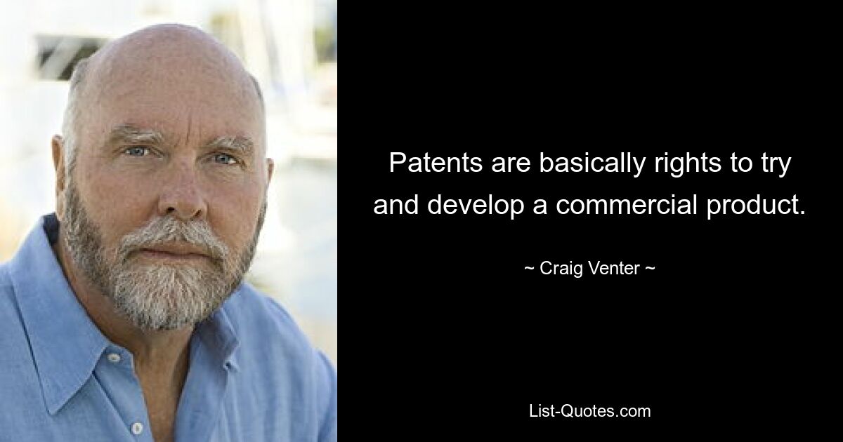 Patents are basically rights to try and develop a commercial product. — © Craig Venter