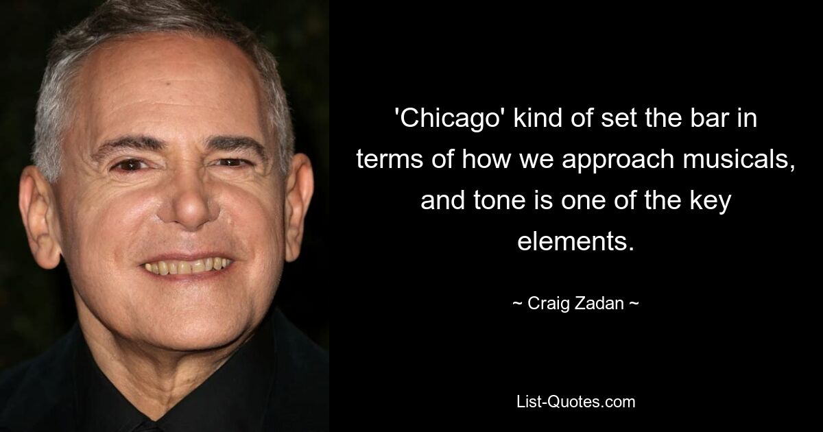 'Chicago' kind of set the bar in terms of how we approach musicals, and tone is one of the key elements. — © Craig Zadan