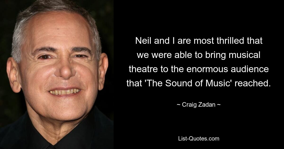 Neil and I are most thrilled that we were able to bring musical theatre to the enormous audience that 'The Sound of Music' reached. — © Craig Zadan