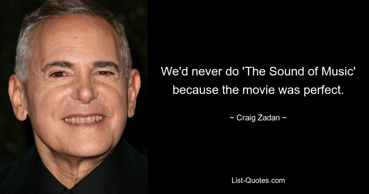 We'd never do 'The Sound of Music' because the movie was perfect. — © Craig Zadan