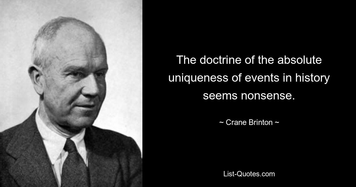 The doctrine of the absolute uniqueness of events in history seems nonsense. — © Crane Brinton