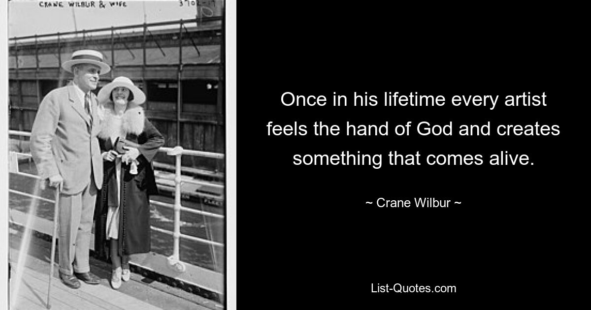 Once in his lifetime every artist feels the hand of God and creates something that comes alive. — © Crane Wilbur