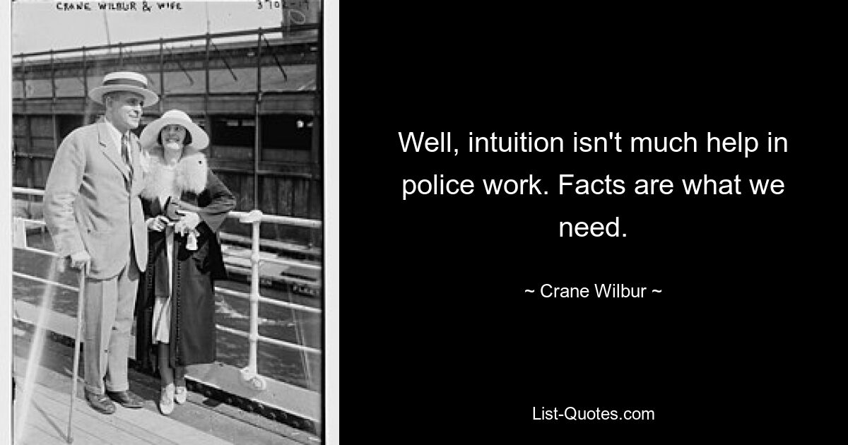 Well, intuition isn't much help in police work. Facts are what we need. — © Crane Wilbur