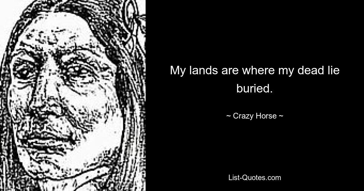 My lands are where my dead lie buried. — © Crazy Horse