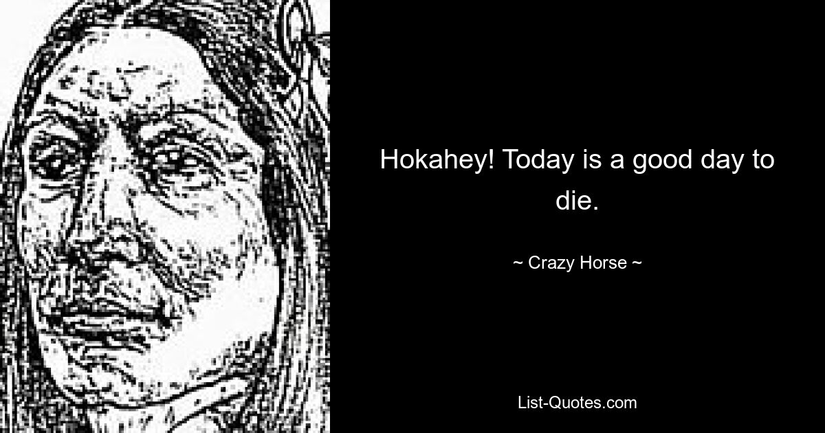 Hokahey! Today is a good day to die. — © Crazy Horse