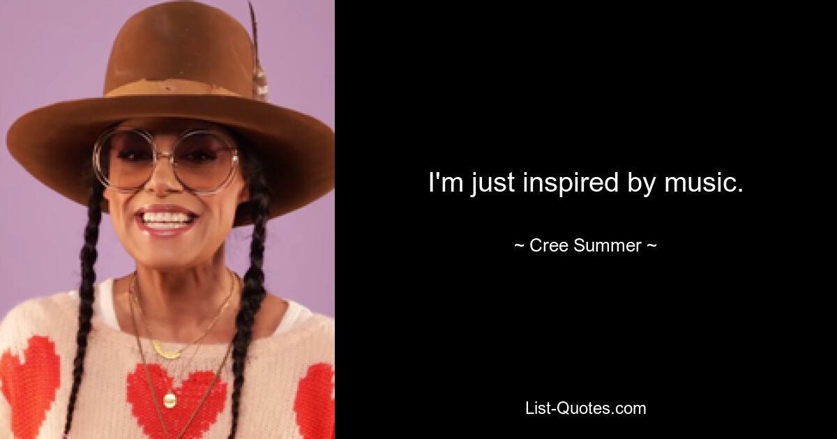 I'm just inspired by music. — © Cree Summer