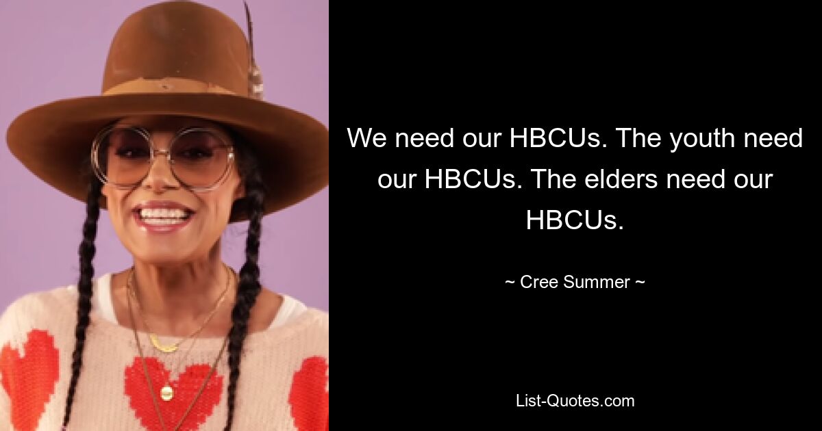 We need our HBCUs. The youth need our HBCUs. The elders need our HBCUs. — © Cree Summer