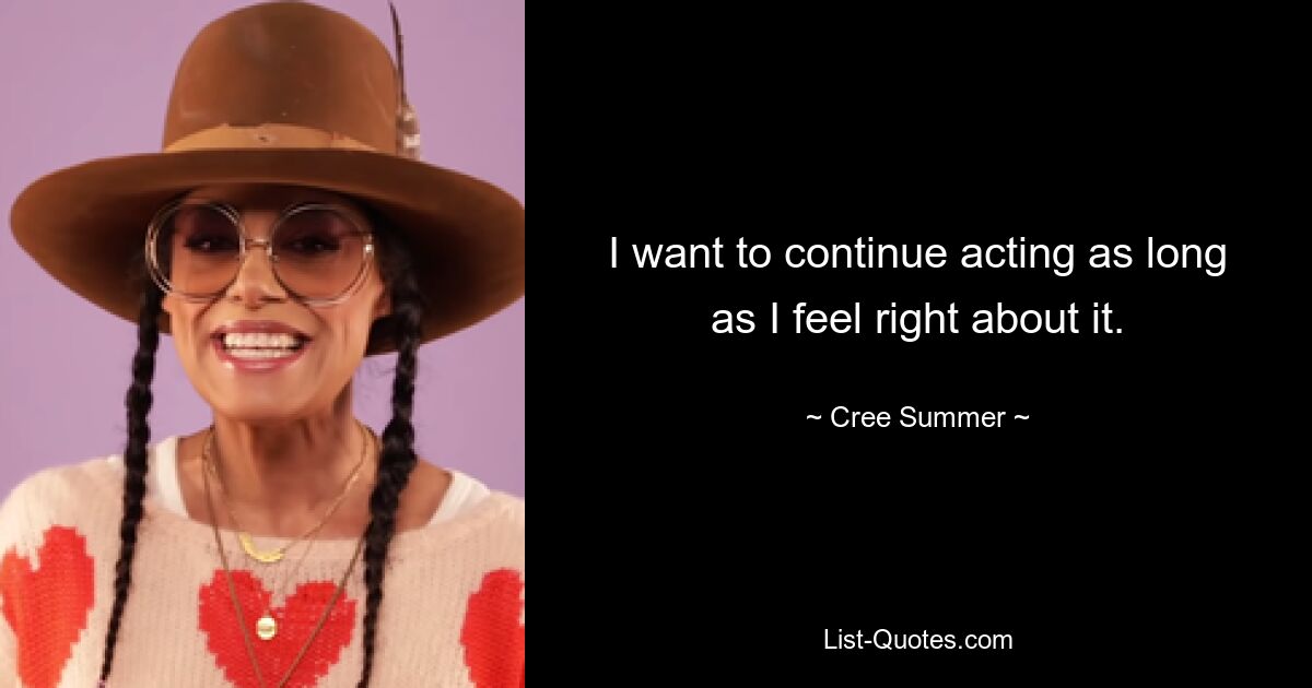 I want to continue acting as long as I feel right about it. — © Cree Summer