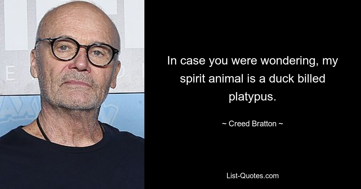 In case you were wondering, my spirit animal is a duck billed platypus. — © Creed Bratton