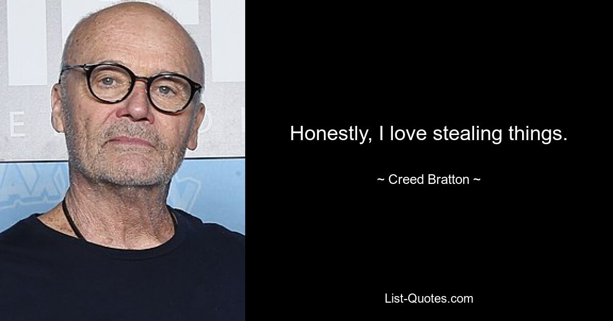 Honestly, I love stealing things. — © Creed Bratton