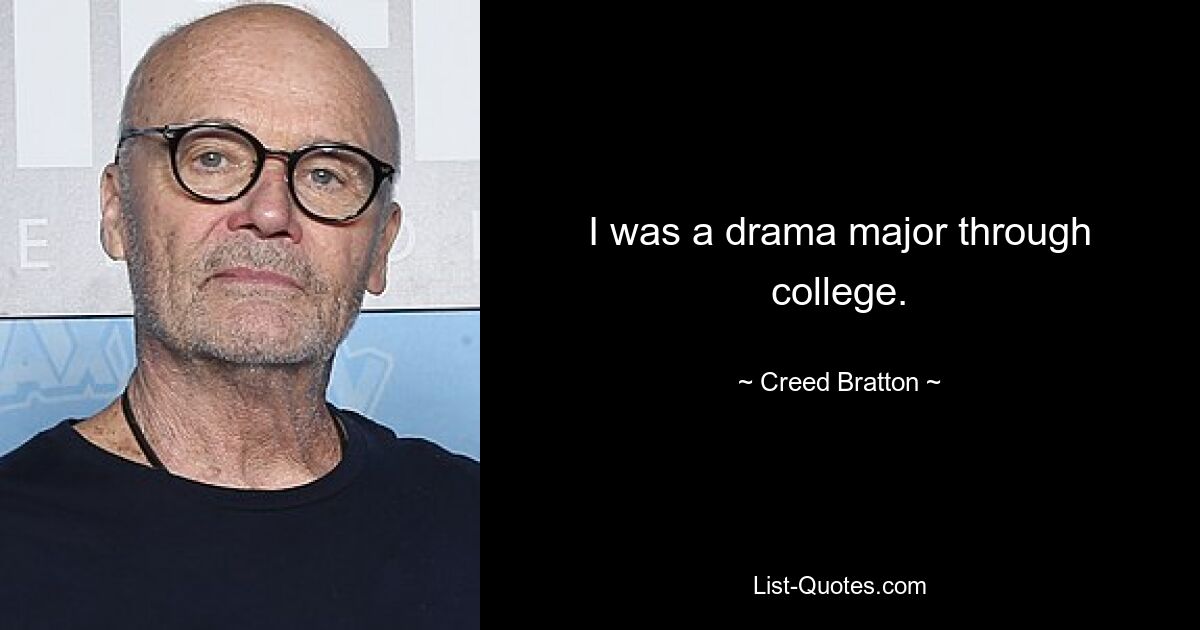 I was a drama major through college. — © Creed Bratton