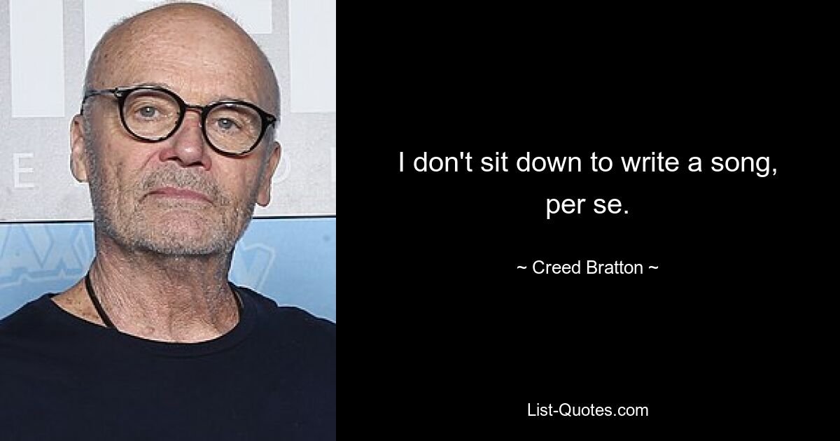 I don't sit down to write a song, per se. — © Creed Bratton